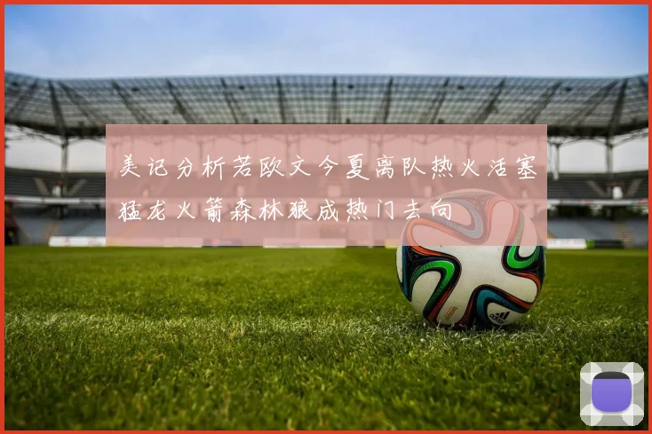 美记分析若欧文今夏离队热火活塞猛龙火箭森林狼成热门去向