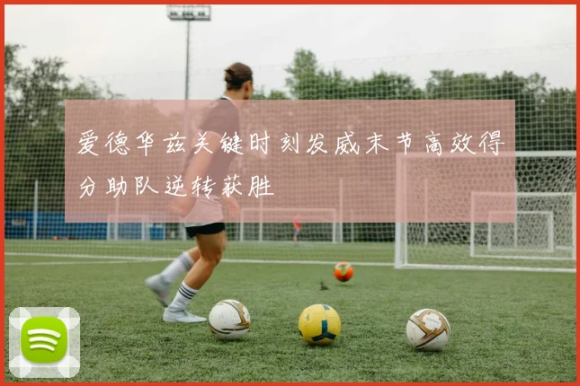 爱德华兹关键时刻发威末节高效得分助队逆转获胜
