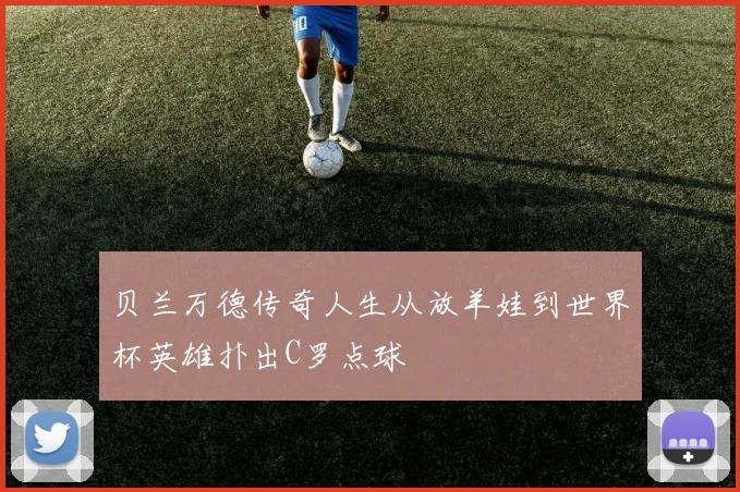 贝兰万德传奇人生从放羊娃到世界杯英雄扑出C罗点球