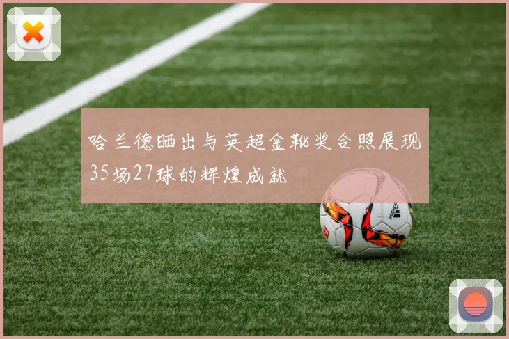 哈兰德晒出与英超金靴奖合照展现35场27球的辉煌成就
