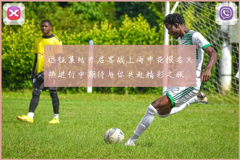 远征集结开启客战上海申花报名火热进行中期待与你共赴精彩之旅